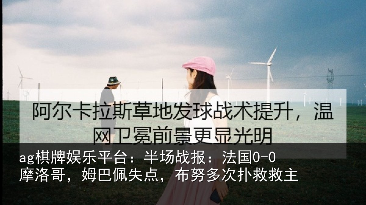 ag棋牌娱乐平台:半场战报:法国0-0摩洛哥,姆巴佩失点,布努多次扑救救主