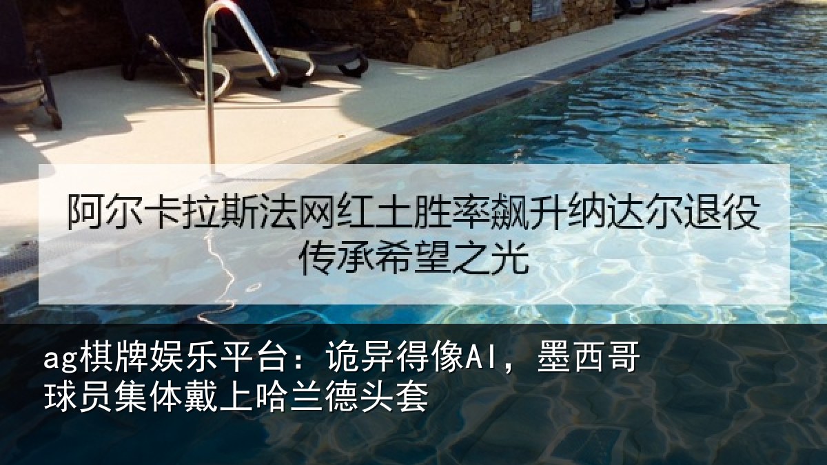 ag棋牌娱乐平台:诡异得像AI,墨西哥球员集体戴上哈兰德头套