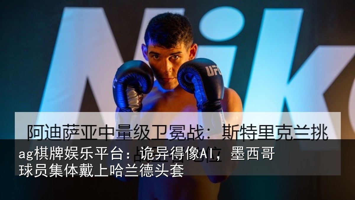 ag棋牌娱乐平台:诡异得像AI,墨西哥球员集体戴上哈兰德头套