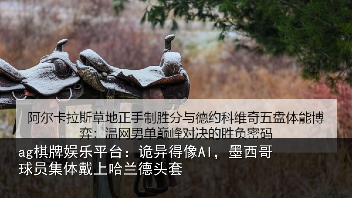 ag棋牌娱乐平台:诡异得像AI,墨西哥球员集体戴上哈兰德头套
