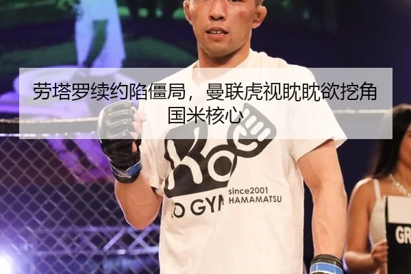 劳塔罗续约陷僵局，曼联虎视眈眈欲挖角国米核心