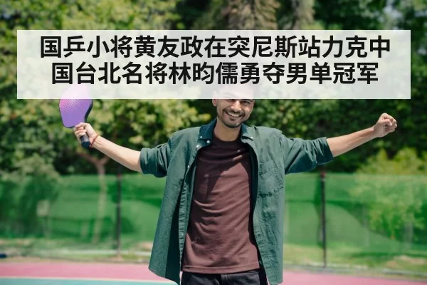 国乒小将黄友政在突尼斯站力克中国台北名将林昀儒勇夺男单冠军