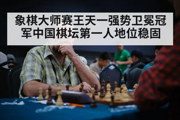 象棋大师赛王天一强势卫冕冠军中国棋坛第一人地位稳固