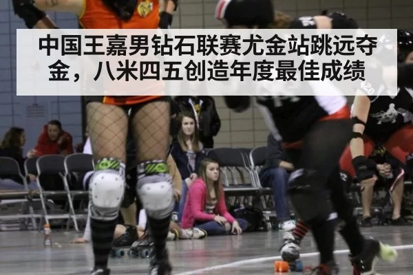 中国王嘉男钻石联赛尤金站跳远夺金，八米四五创造年度最佳成绩