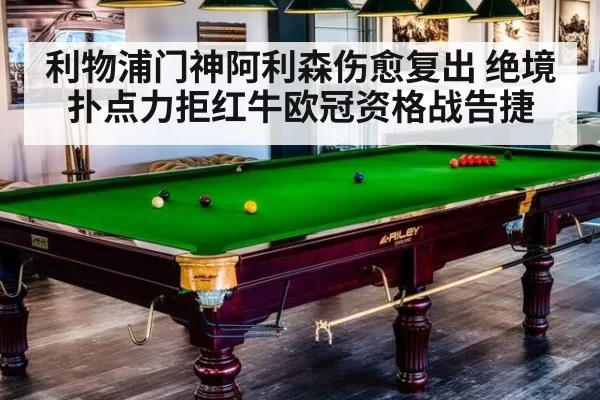 利物浦门神阿利森伤愈复出 绝境扑点力拒红牛欧冠资格战告捷
