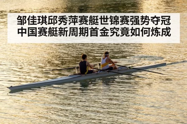 邹佳琪邱秀萍赛艇世锦赛强势夺冠 中国赛艇新周期首金究竟如何炼成
